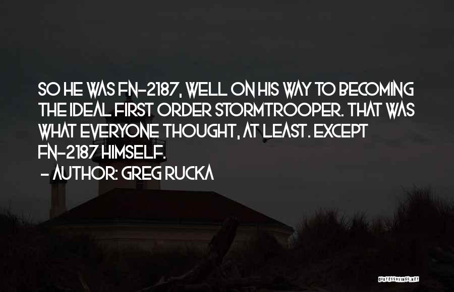 Greg Rucka Quotes: So He Was Fn-2187, Well On His Way To Becoming The Ideal First Order Stormtrooper. That Was What Everyone Thought,