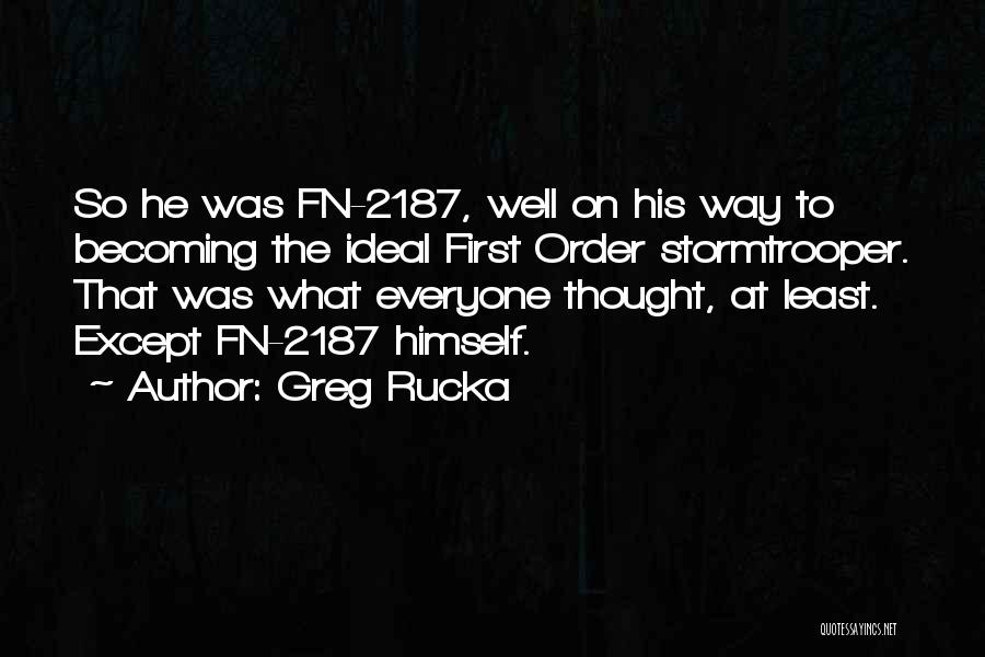 Greg Rucka Quotes: So He Was Fn-2187, Well On His Way To Becoming The Ideal First Order Stormtrooper. That Was What Everyone Thought,