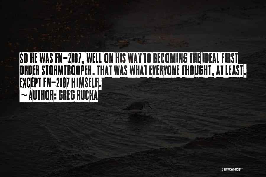 Greg Rucka Quotes: So He Was Fn-2187, Well On His Way To Becoming The Ideal First Order Stormtrooper. That Was What Everyone Thought,