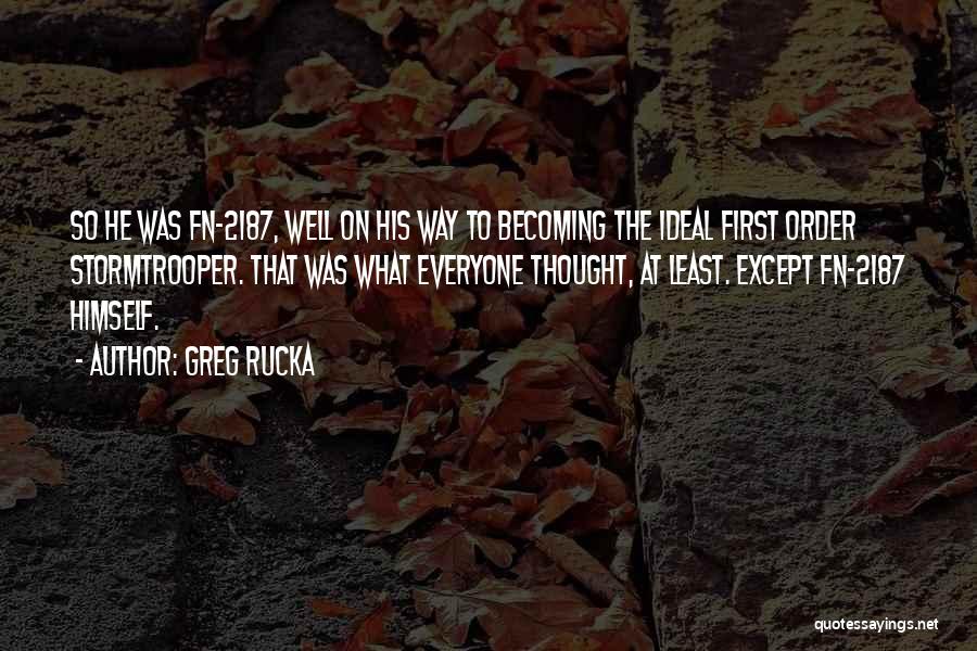 Greg Rucka Quotes: So He Was Fn-2187, Well On His Way To Becoming The Ideal First Order Stormtrooper. That Was What Everyone Thought,