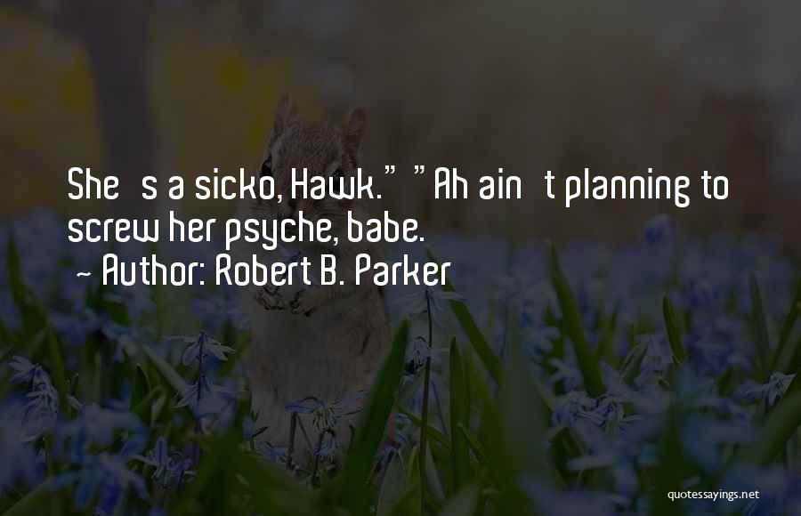 Robert B. Parker Quotes: She's A Sicko, Hawk. Ah Ain't Planning To Screw Her Psyche, Babe.