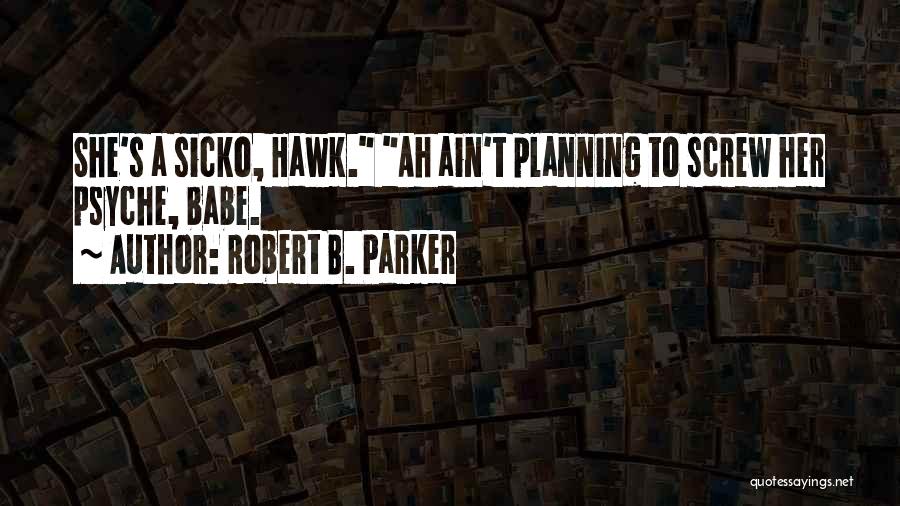 Robert B. Parker Quotes: She's A Sicko, Hawk. Ah Ain't Planning To Screw Her Psyche, Babe.