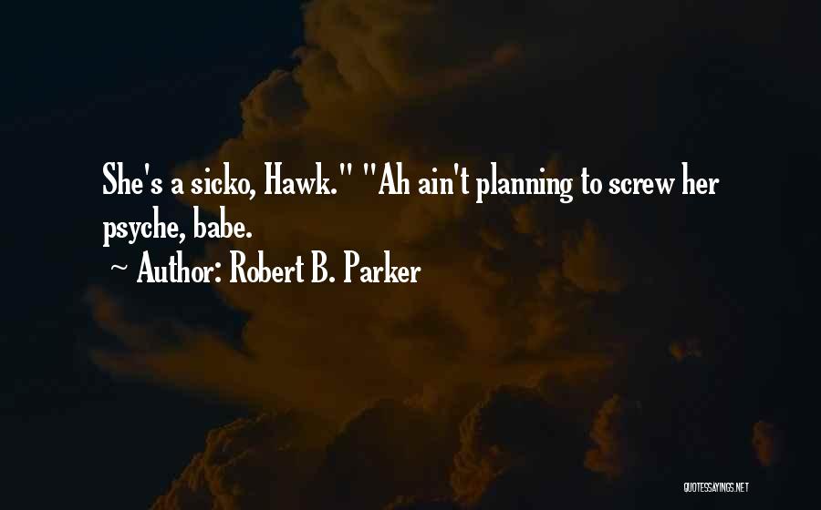 Robert B. Parker Quotes: She's A Sicko, Hawk. Ah Ain't Planning To Screw Her Psyche, Babe.
