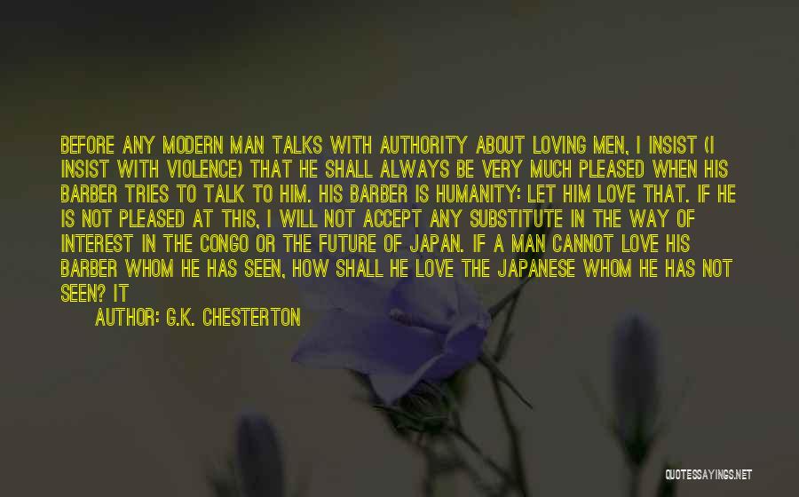 G.K. Chesterton Quotes: Before Any Modern Man Talks With Authority About Loving Men, I Insist (i Insist With Violence) That He Shall Always