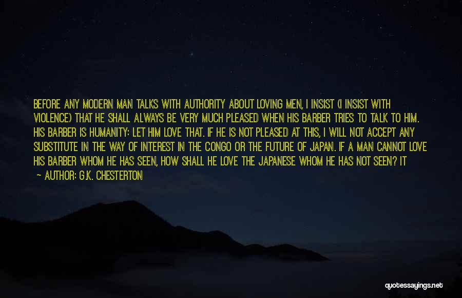 G.K. Chesterton Quotes: Before Any Modern Man Talks With Authority About Loving Men, I Insist (i Insist With Violence) That He Shall Always