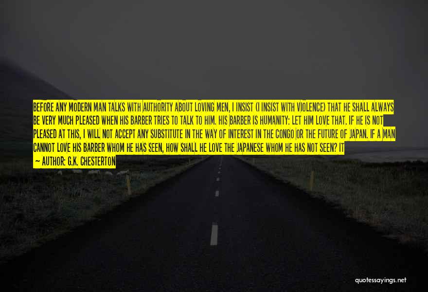 G.K. Chesterton Quotes: Before Any Modern Man Talks With Authority About Loving Men, I Insist (i Insist With Violence) That He Shall Always
