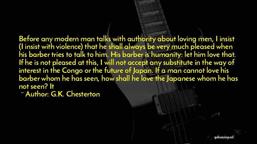 G.K. Chesterton Quotes: Before Any Modern Man Talks With Authority About Loving Men, I Insist (i Insist With Violence) That He Shall Always