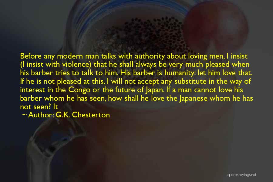 G.K. Chesterton Quotes: Before Any Modern Man Talks With Authority About Loving Men, I Insist (i Insist With Violence) That He Shall Always