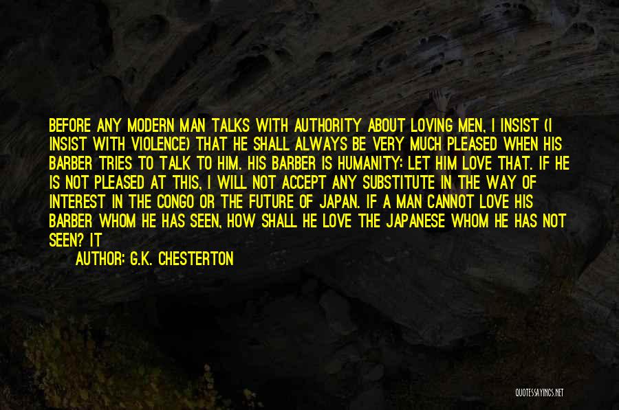 G.K. Chesterton Quotes: Before Any Modern Man Talks With Authority About Loving Men, I Insist (i Insist With Violence) That He Shall Always