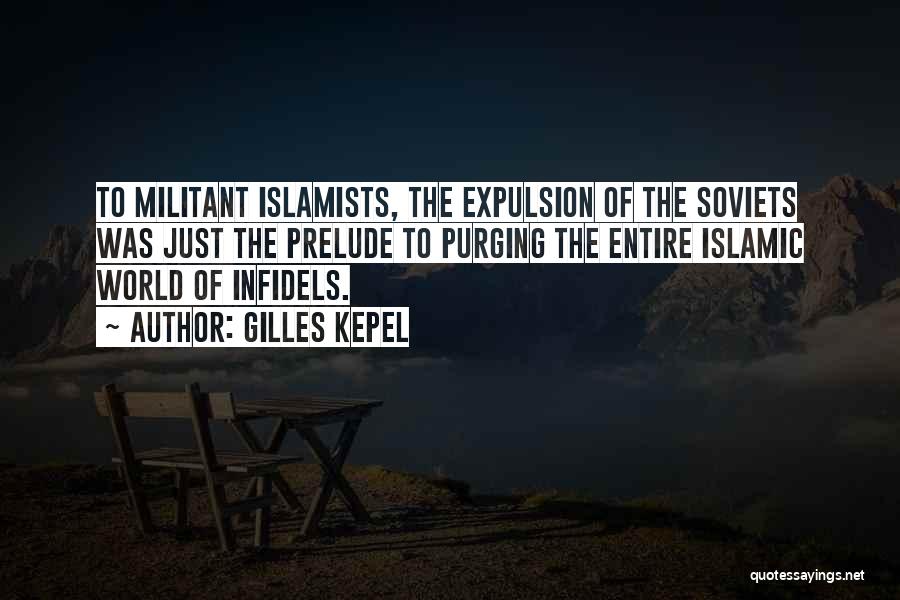 Gilles Kepel Quotes: To Militant Islamists, The Expulsion Of The Soviets Was Just The Prelude To Purging The Entire Islamic World Of Infidels.