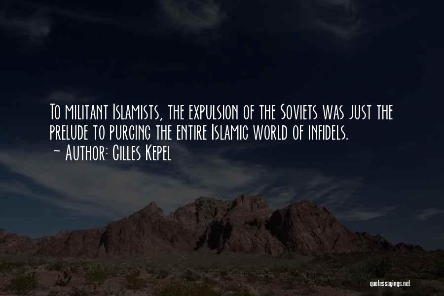 Gilles Kepel Quotes: To Militant Islamists, The Expulsion Of The Soviets Was Just The Prelude To Purging The Entire Islamic World Of Infidels.