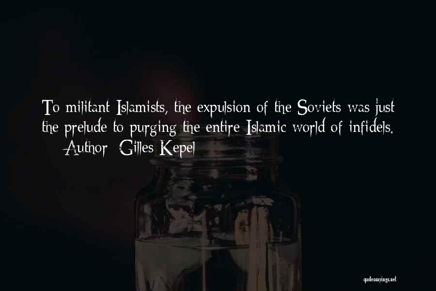 Gilles Kepel Quotes: To Militant Islamists, The Expulsion Of The Soviets Was Just The Prelude To Purging The Entire Islamic World Of Infidels.