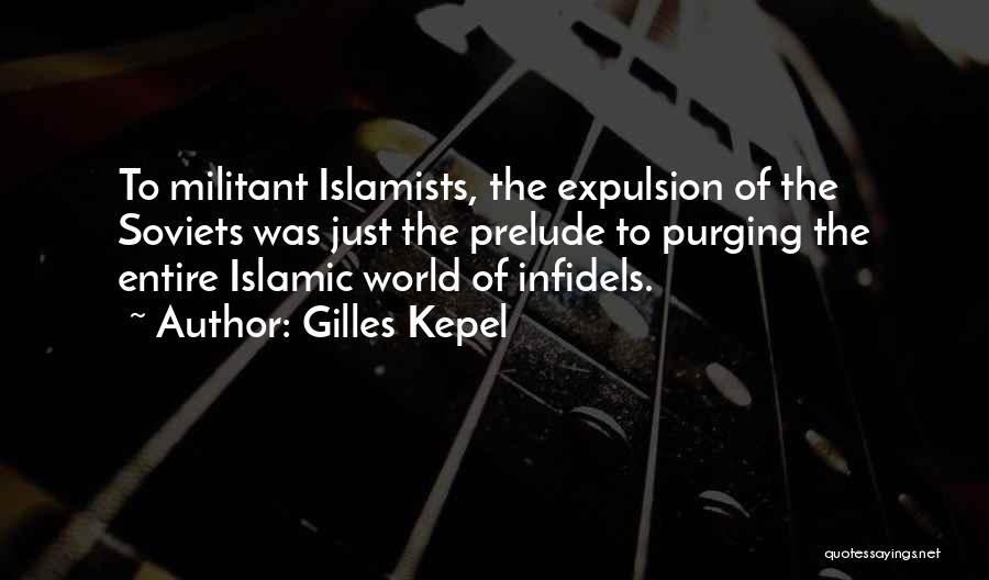 Gilles Kepel Quotes: To Militant Islamists, The Expulsion Of The Soviets Was Just The Prelude To Purging The Entire Islamic World Of Infidels.