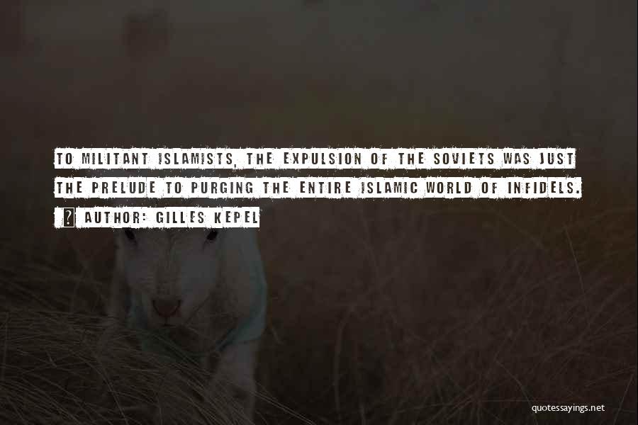 Gilles Kepel Quotes: To Militant Islamists, The Expulsion Of The Soviets Was Just The Prelude To Purging The Entire Islamic World Of Infidels.