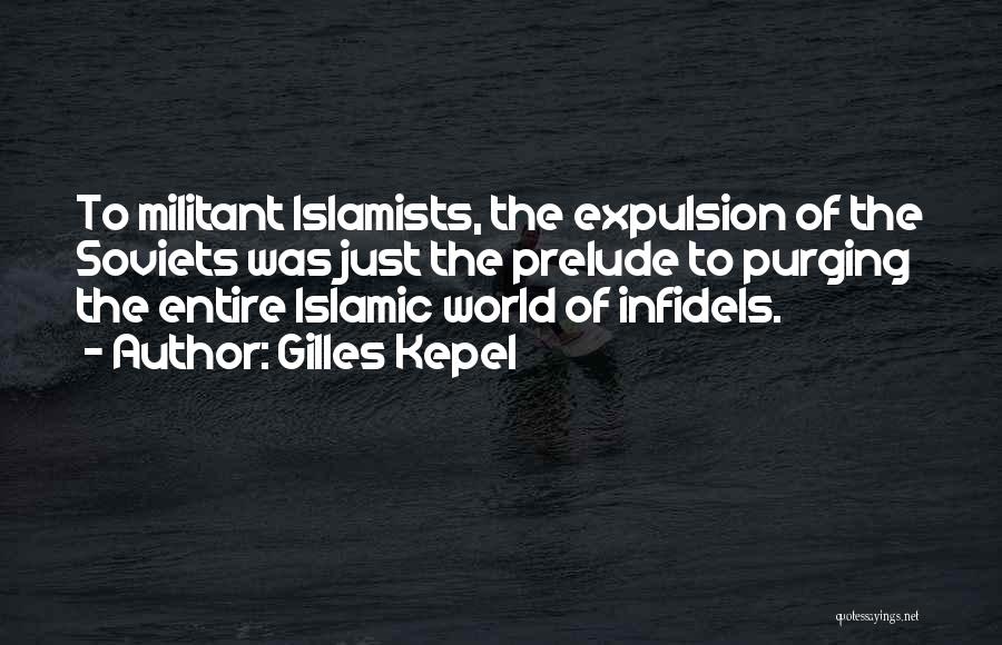 Gilles Kepel Quotes: To Militant Islamists, The Expulsion Of The Soviets Was Just The Prelude To Purging The Entire Islamic World Of Infidels.