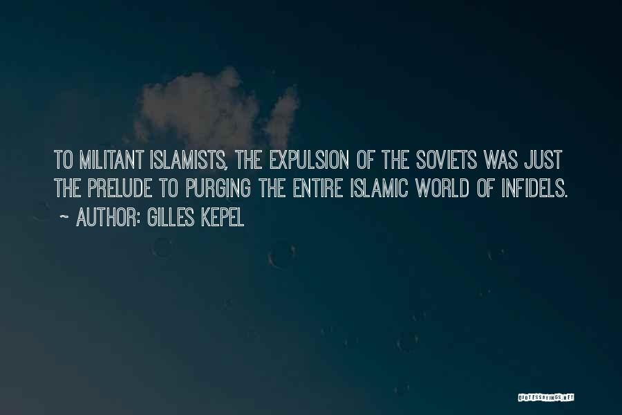 Gilles Kepel Quotes: To Militant Islamists, The Expulsion Of The Soviets Was Just The Prelude To Purging The Entire Islamic World Of Infidels.