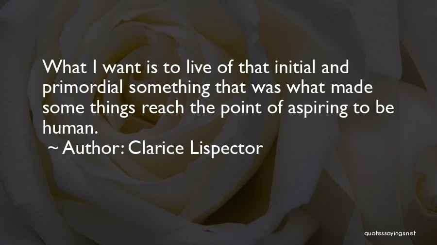 Clarice Lispector Quotes: What I Want Is To Live Of That Initial And Primordial Something That Was What Made Some Things Reach The