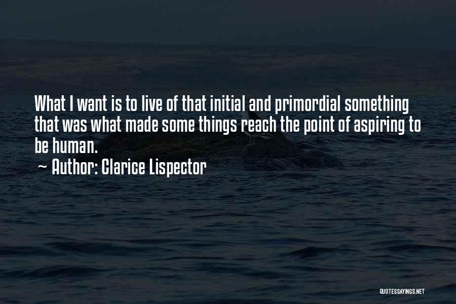 Clarice Lispector Quotes: What I Want Is To Live Of That Initial And Primordial Something That Was What Made Some Things Reach The