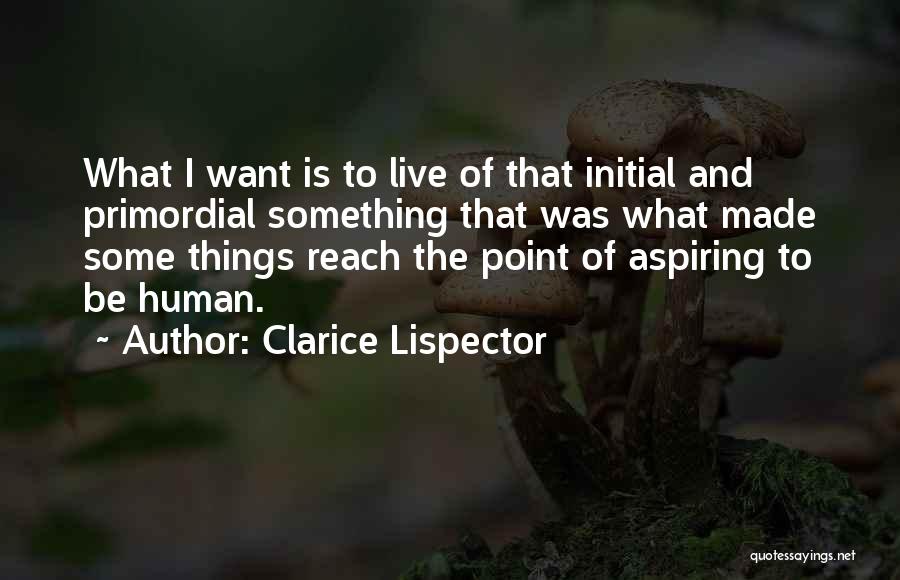Clarice Lispector Quotes: What I Want Is To Live Of That Initial And Primordial Something That Was What Made Some Things Reach The