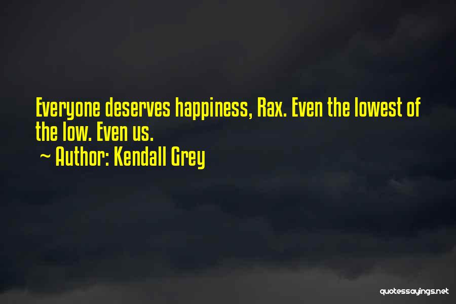 Kendall Grey Quotes: Everyone Deserves Happiness, Rax. Even The Lowest Of The Low. Even Us.