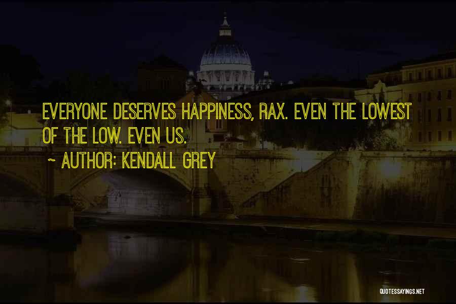 Kendall Grey Quotes: Everyone Deserves Happiness, Rax. Even The Lowest Of The Low. Even Us.