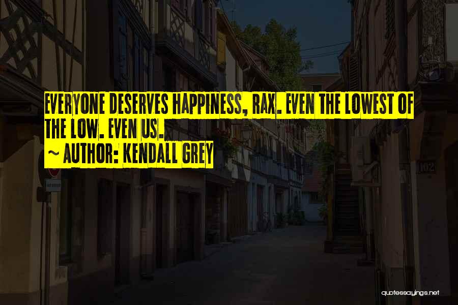 Kendall Grey Quotes: Everyone Deserves Happiness, Rax. Even The Lowest Of The Low. Even Us.