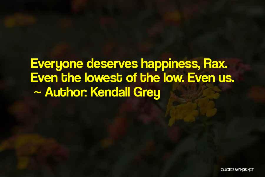 Kendall Grey Quotes: Everyone Deserves Happiness, Rax. Even The Lowest Of The Low. Even Us.