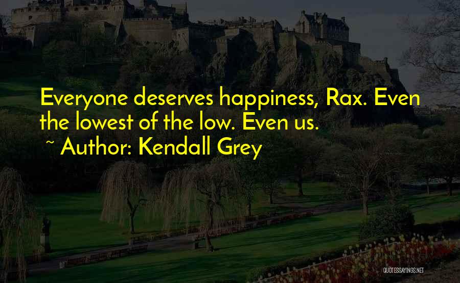 Kendall Grey Quotes: Everyone Deserves Happiness, Rax. Even The Lowest Of The Low. Even Us.