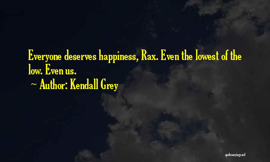 Kendall Grey Quotes: Everyone Deserves Happiness, Rax. Even The Lowest Of The Low. Even Us.