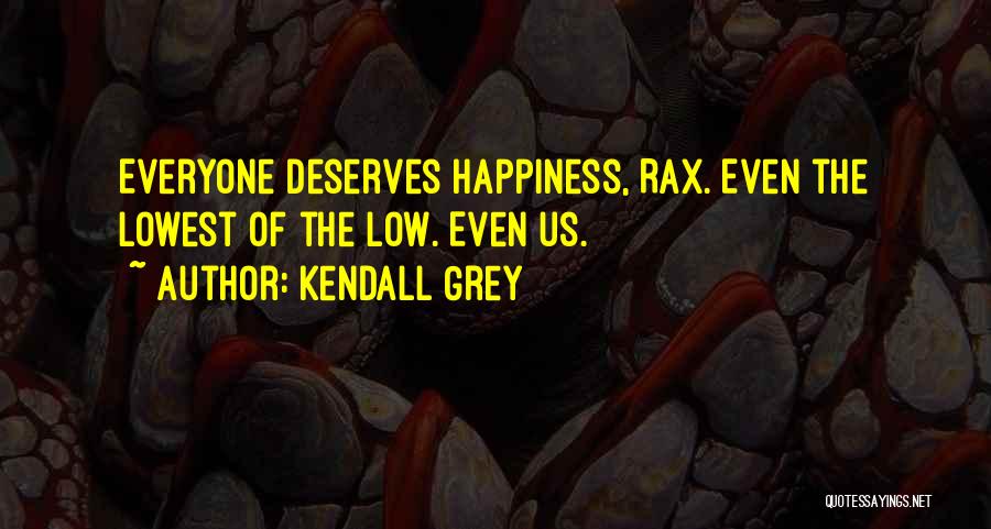 Kendall Grey Quotes: Everyone Deserves Happiness, Rax. Even The Lowest Of The Low. Even Us.