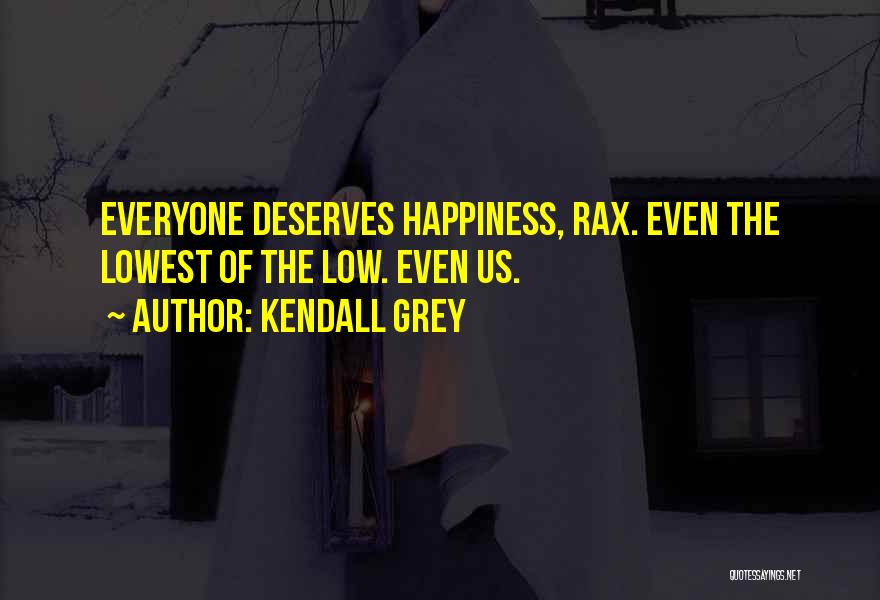 Kendall Grey Quotes: Everyone Deserves Happiness, Rax. Even The Lowest Of The Low. Even Us.