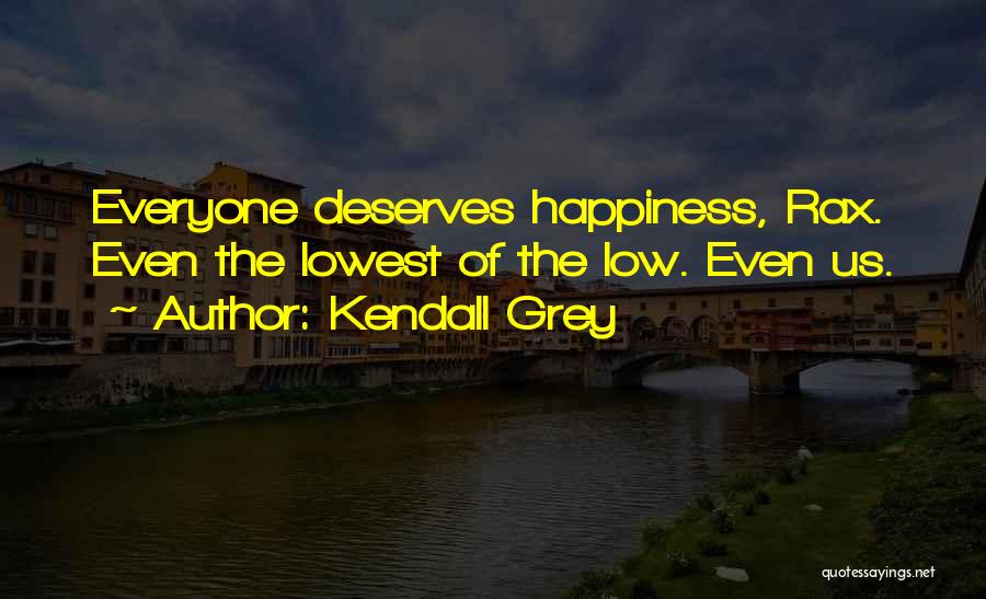 Kendall Grey Quotes: Everyone Deserves Happiness, Rax. Even The Lowest Of The Low. Even Us.