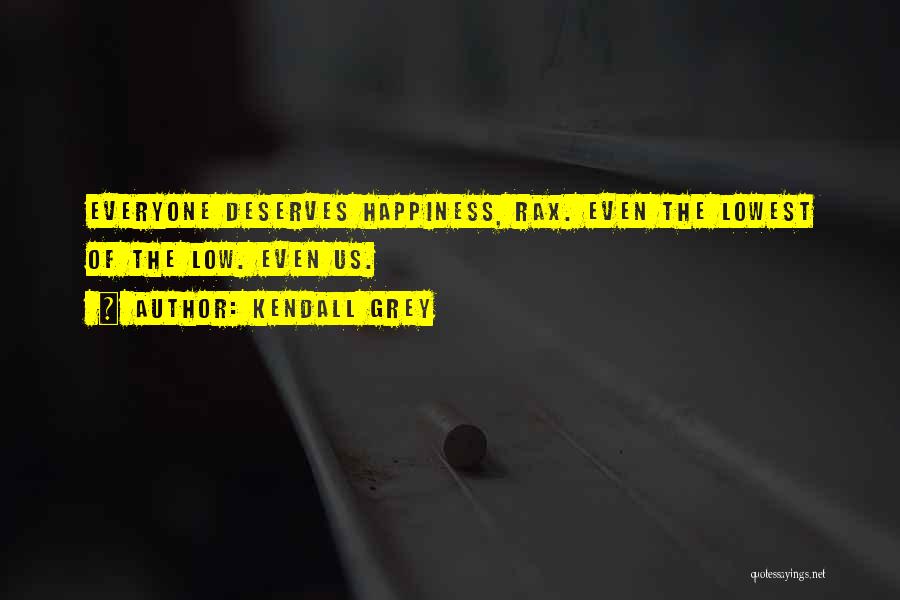 Kendall Grey Quotes: Everyone Deserves Happiness, Rax. Even The Lowest Of The Low. Even Us.