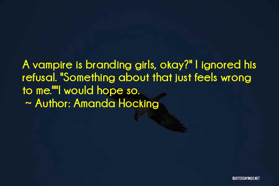 Amanda Hocking Quotes: A Vampire Is Branding Girls, Okay? I Ignored His Refusal. Something About That Just Feels Wrong To Me.i Would Hope