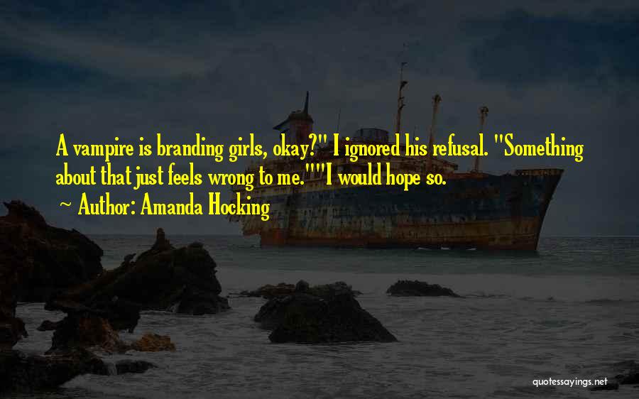 Amanda Hocking Quotes: A Vampire Is Branding Girls, Okay? I Ignored His Refusal. Something About That Just Feels Wrong To Me.i Would Hope