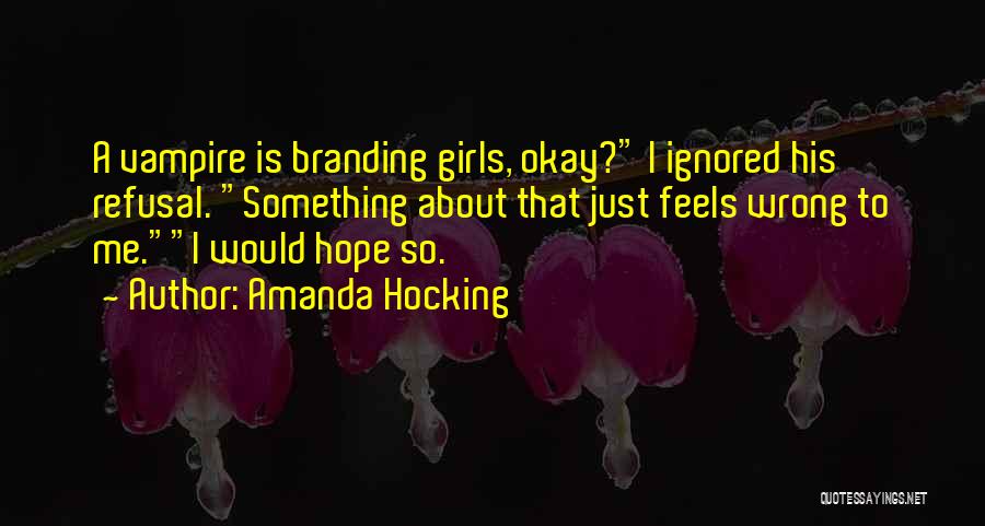 Amanda Hocking Quotes: A Vampire Is Branding Girls, Okay? I Ignored His Refusal. Something About That Just Feels Wrong To Me.i Would Hope