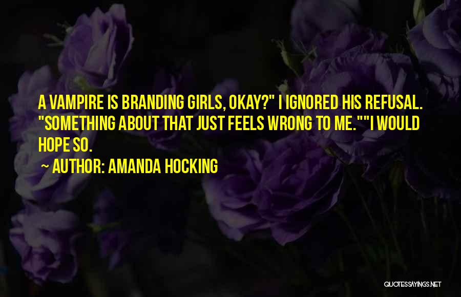 Amanda Hocking Quotes: A Vampire Is Branding Girls, Okay? I Ignored His Refusal. Something About That Just Feels Wrong To Me.i Would Hope