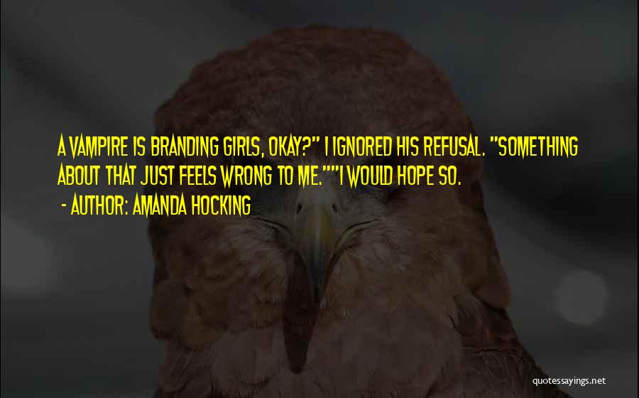 Amanda Hocking Quotes: A Vampire Is Branding Girls, Okay? I Ignored His Refusal. Something About That Just Feels Wrong To Me.i Would Hope