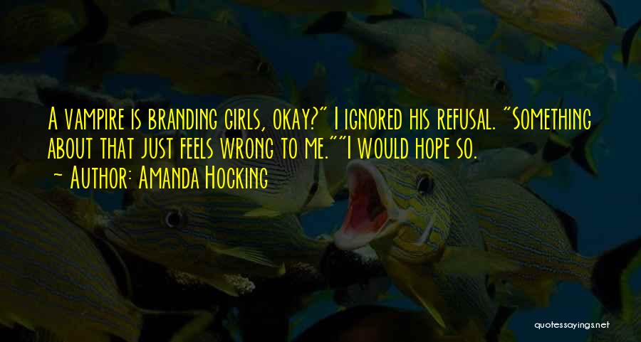 Amanda Hocking Quotes: A Vampire Is Branding Girls, Okay? I Ignored His Refusal. Something About That Just Feels Wrong To Me.i Would Hope