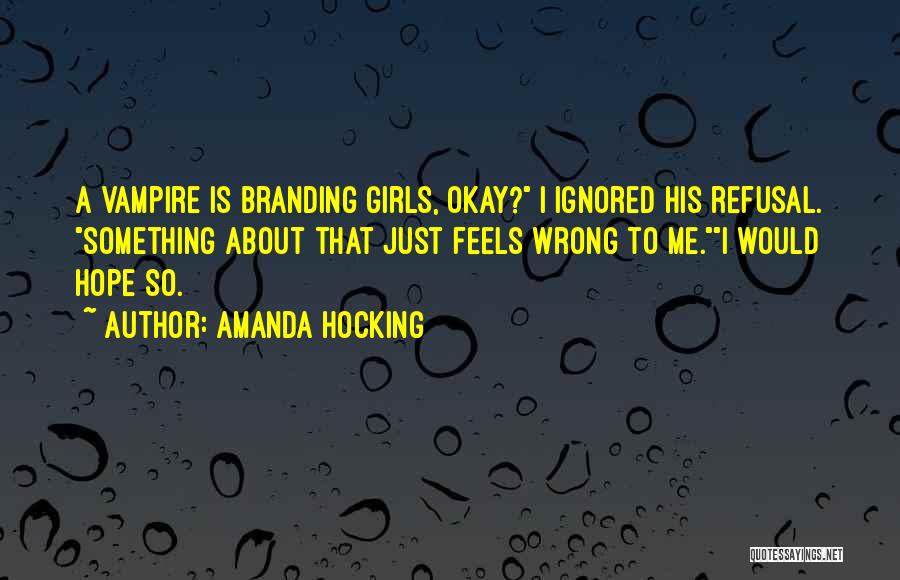 Amanda Hocking Quotes: A Vampire Is Branding Girls, Okay? I Ignored His Refusal. Something About That Just Feels Wrong To Me.i Would Hope