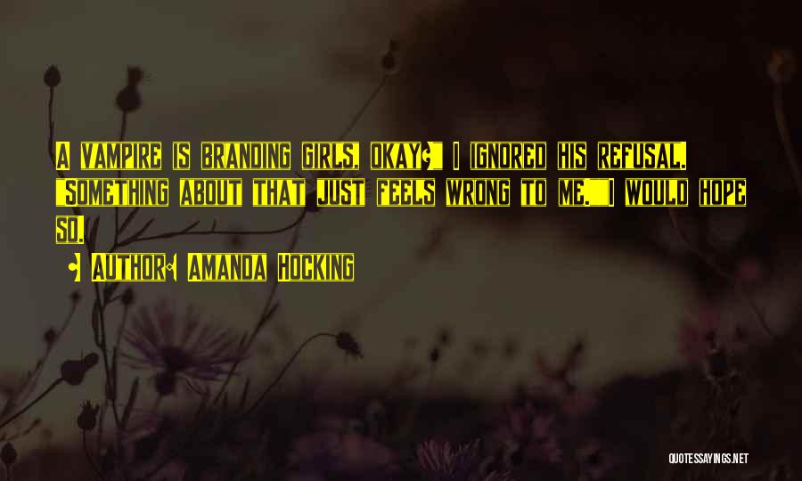 Amanda Hocking Quotes: A Vampire Is Branding Girls, Okay? I Ignored His Refusal. Something About That Just Feels Wrong To Me.i Would Hope