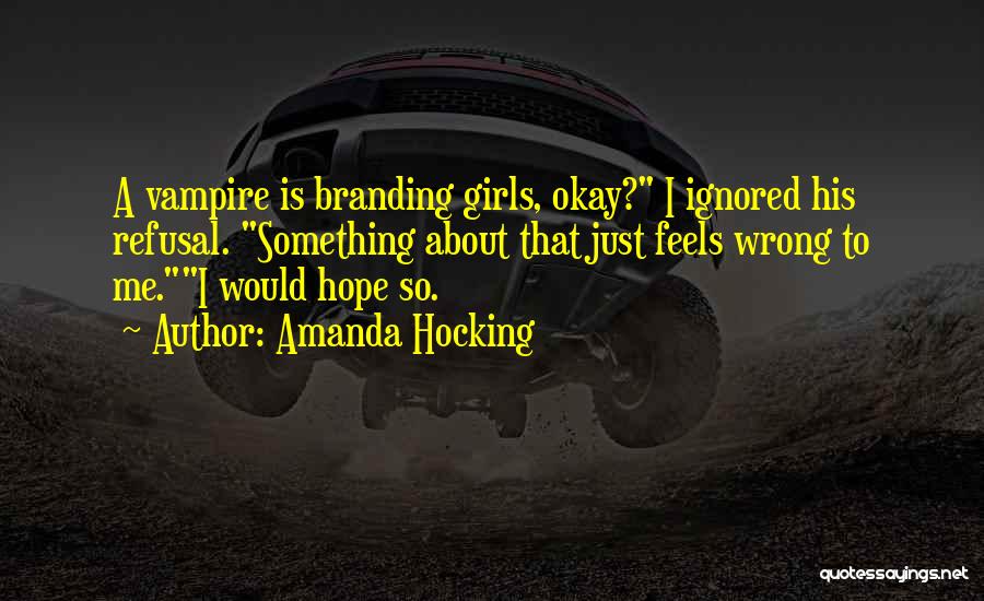 Amanda Hocking Quotes: A Vampire Is Branding Girls, Okay? I Ignored His Refusal. Something About That Just Feels Wrong To Me.i Would Hope
