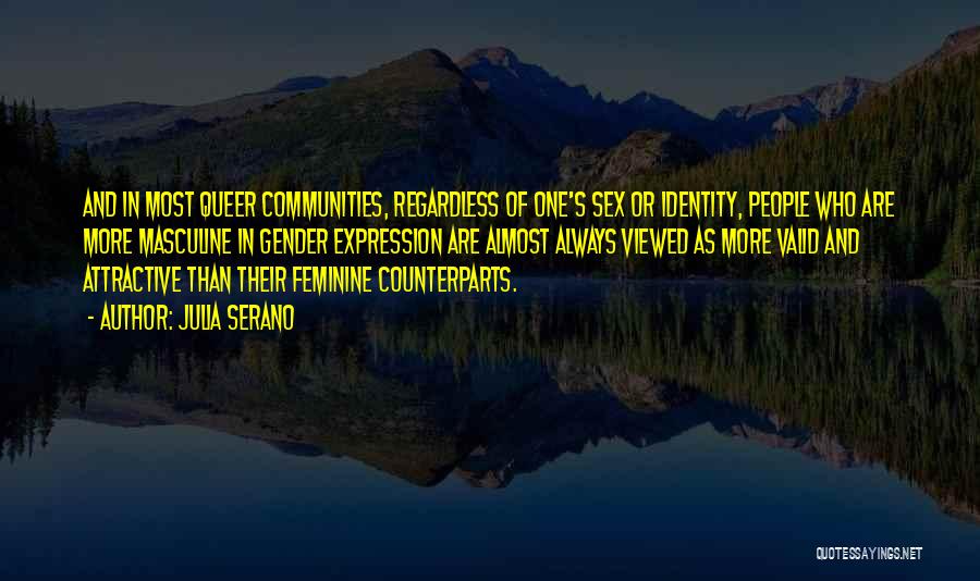 Julia Serano Quotes: And In Most Queer Communities, Regardless Of One's Sex Or Identity, People Who Are More Masculine In Gender Expression Are