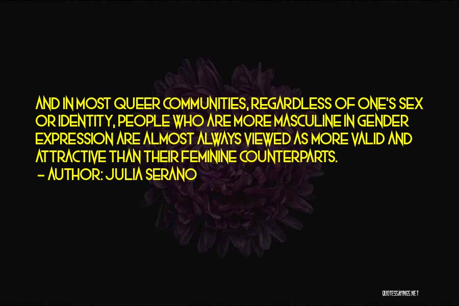 Julia Serano Quotes: And In Most Queer Communities, Regardless Of One's Sex Or Identity, People Who Are More Masculine In Gender Expression Are