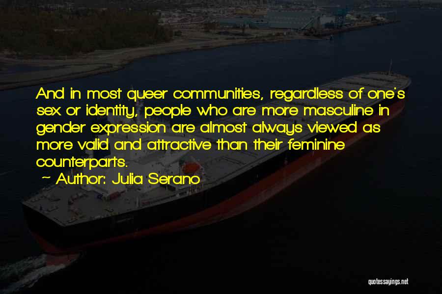 Julia Serano Quotes: And In Most Queer Communities, Regardless Of One's Sex Or Identity, People Who Are More Masculine In Gender Expression Are