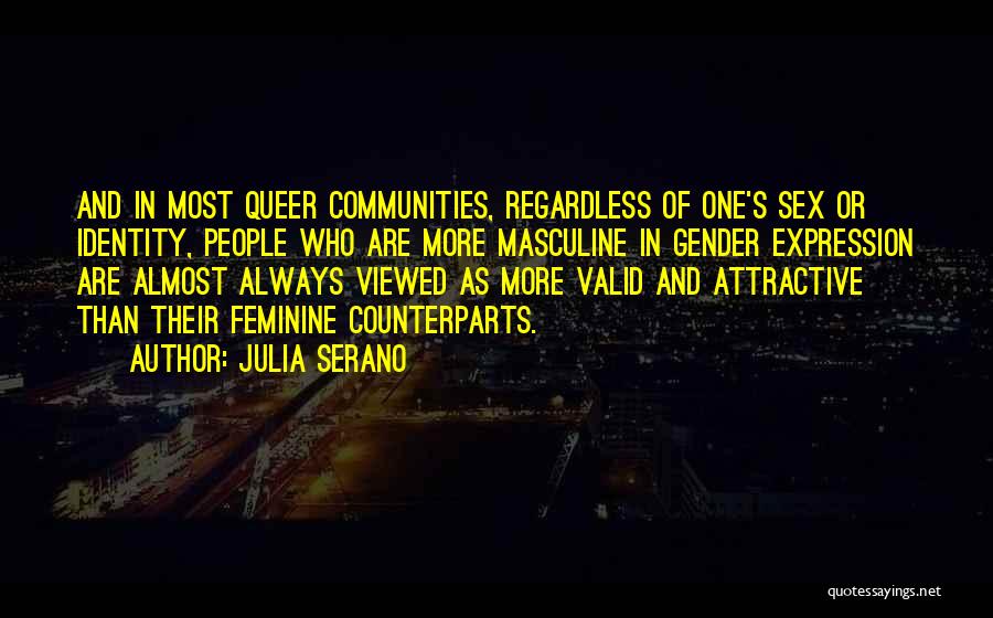 Julia Serano Quotes: And In Most Queer Communities, Regardless Of One's Sex Or Identity, People Who Are More Masculine In Gender Expression Are