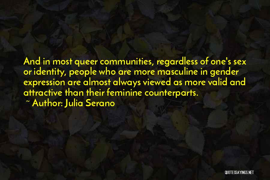 Julia Serano Quotes: And In Most Queer Communities, Regardless Of One's Sex Or Identity, People Who Are More Masculine In Gender Expression Are