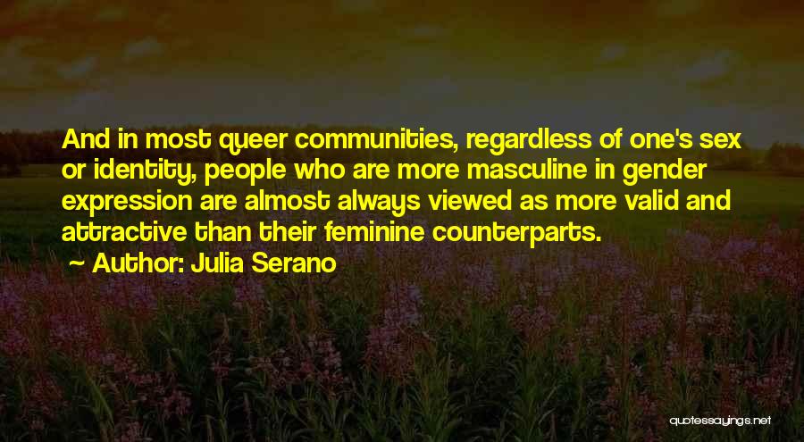 Julia Serano Quotes: And In Most Queer Communities, Regardless Of One's Sex Or Identity, People Who Are More Masculine In Gender Expression Are