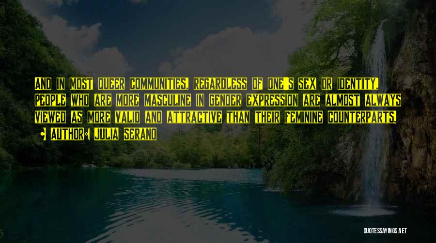 Julia Serano Quotes: And In Most Queer Communities, Regardless Of One's Sex Or Identity, People Who Are More Masculine In Gender Expression Are