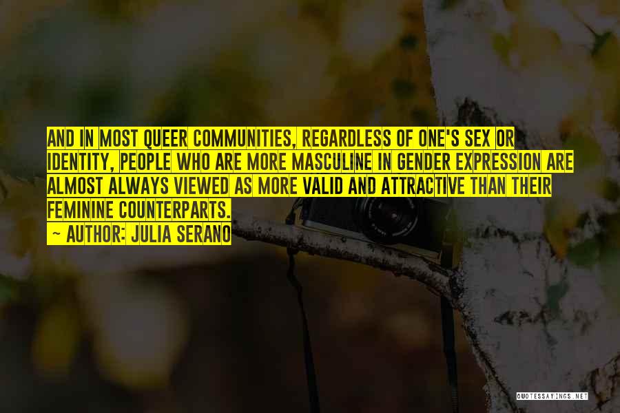 Julia Serano Quotes: And In Most Queer Communities, Regardless Of One's Sex Or Identity, People Who Are More Masculine In Gender Expression Are